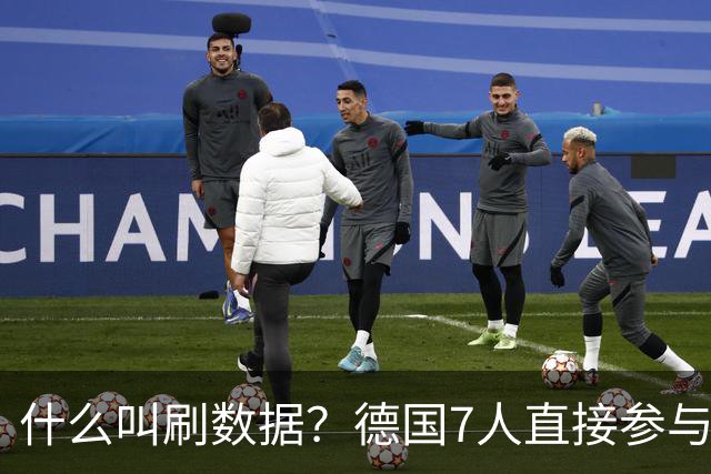 什么叫刷数据？德国7人直接参与进球 多人多次共酿惨案