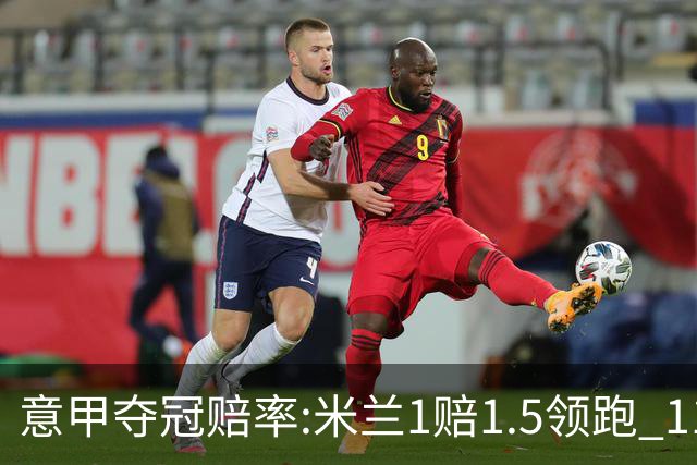 意甲夺冠赔率:米兰1赔1.5领跑 11年首冠在望?