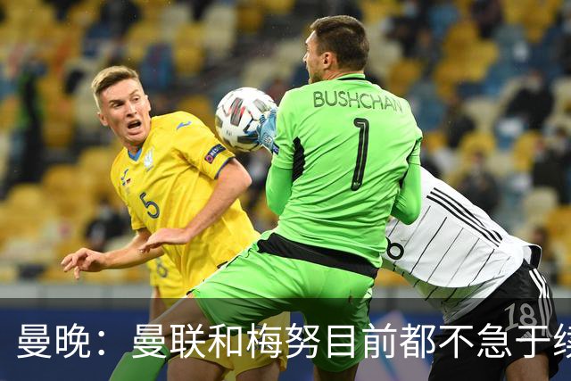 曼晚：曼联和梅努目前都不急于续约
